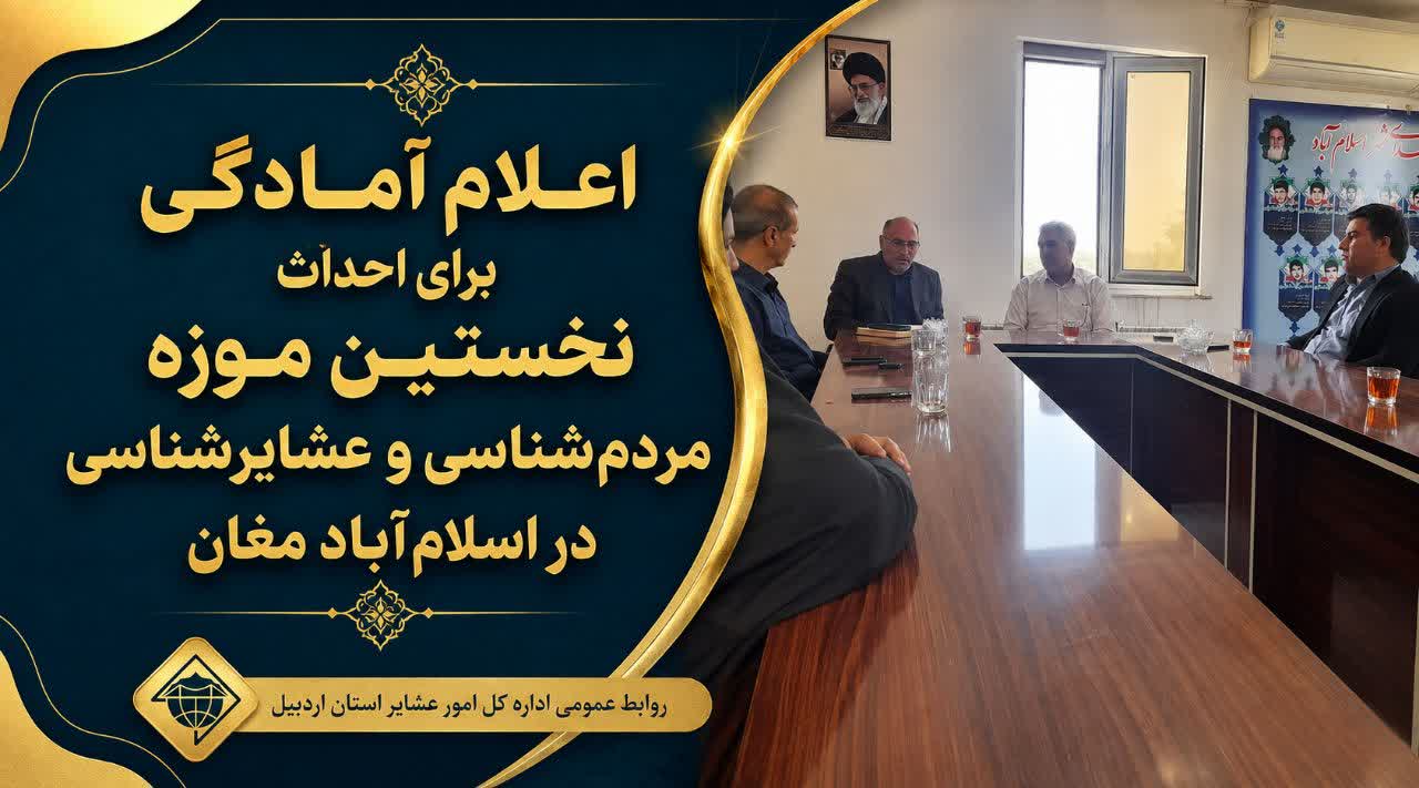 اعلام آمادگی برای احداث نخستین موزه مردم‌شناسی و عشایرشناسی در اسلام‌آباد مغان